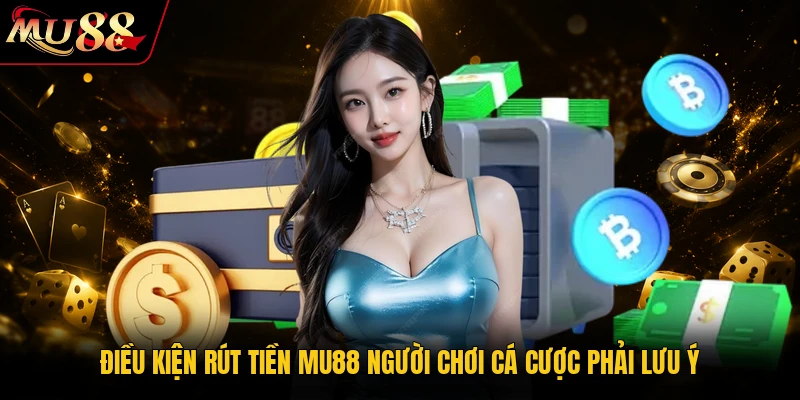 Rút Tiền MU88 - Các Thao Tác Thanh Toán Chuẩn Xác 2026 1 Điều kiện rút tiền MU88 người chơi cá cược phải lưu ý