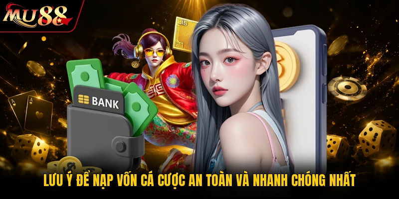 Lưu ý để nạp vốn cá cược an toàn và nhanh chóng nhất