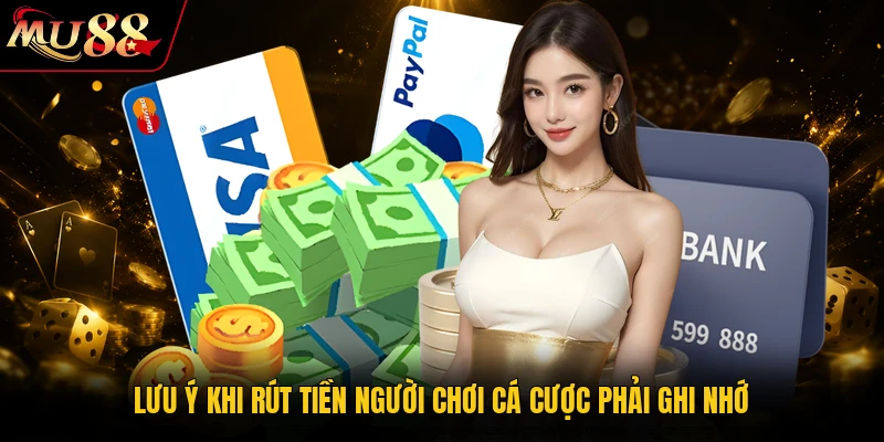 Rút Tiền MU88 - Các Thao Tác Thanh Toán Chuẩn Xác 2026 3 Lưu ý khi rút tiền người chơi cá cược phải ghi nhớ