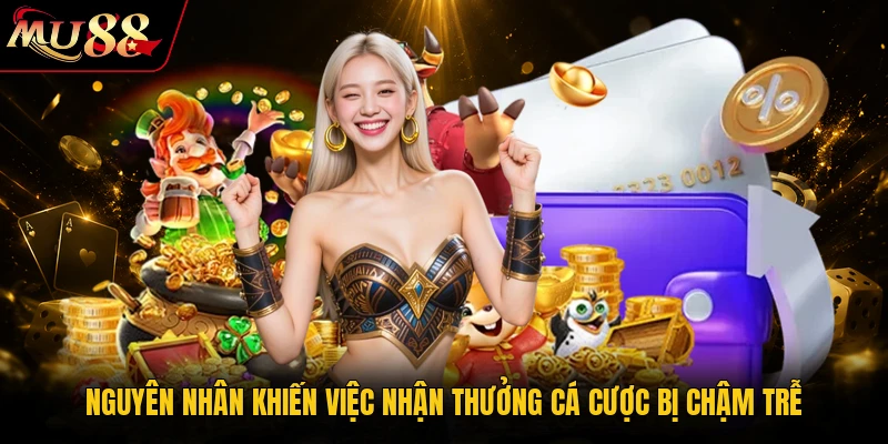 Rút Tiền MU88 - Các Thao Tác Thanh Toán Chuẩn Xác 2026 4 Nguyên nhân khiến việc nhận thưởng cá cược bị chậm trễ